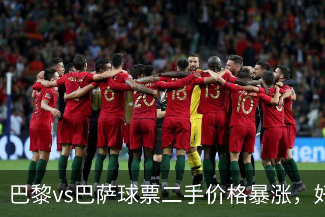 巴黎vs巴萨球票二手价格暴涨，好位置票价高达1300欧元
