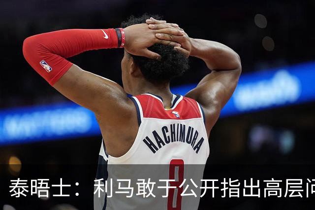泰晤士：利马敢于公开指出高层问题值得肯定，他道出曼联球迷心声